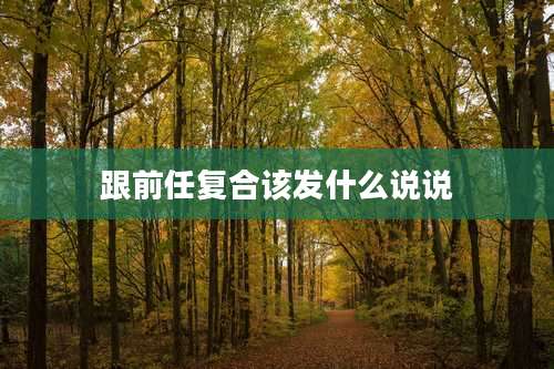 跟前任复合该发什么说说