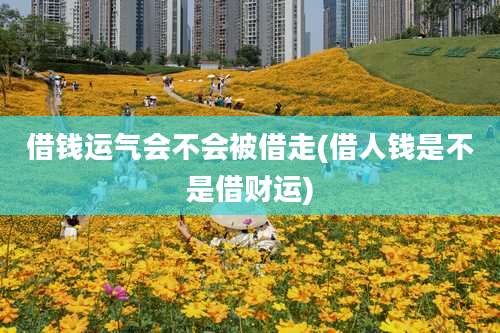 借钱运气会不会被借走(借人钱是不是借财运)