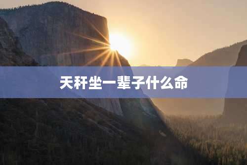 天秆坐一辈子什么命