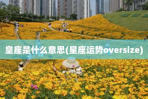 皇座是什么意思(星座运势oversize)