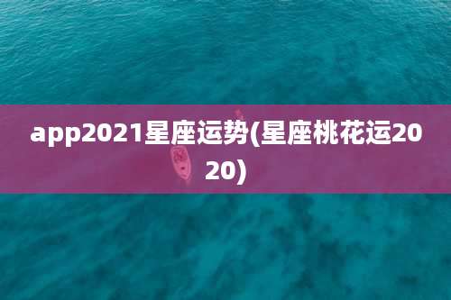 app2021星座运势(星座桃花运2020)