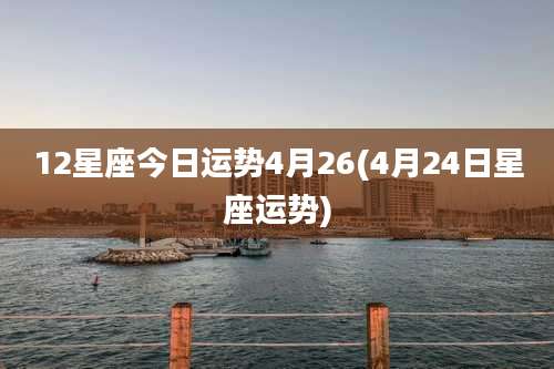 12星座今日运势4月26(4月24日星座运势)