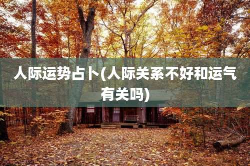 人际运势占卜(人际关系不好和运气有关吗)