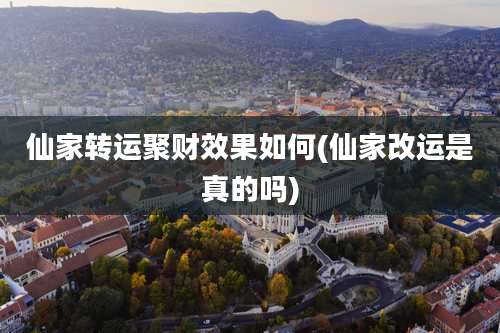 仙家转运聚财效果如何(仙家改运是真的吗)