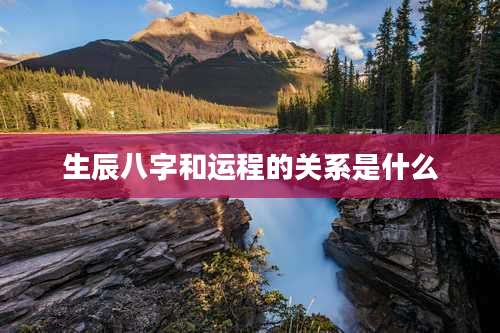 生辰八字和运程的关系是什么