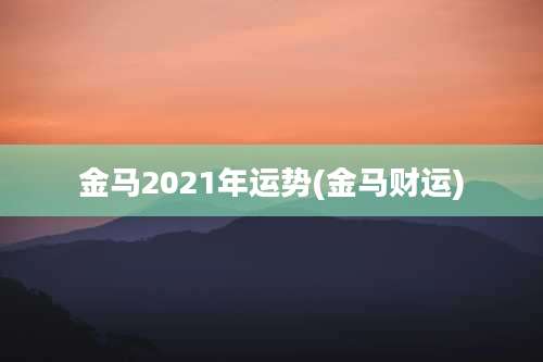 金马2021年运势(金马财运)