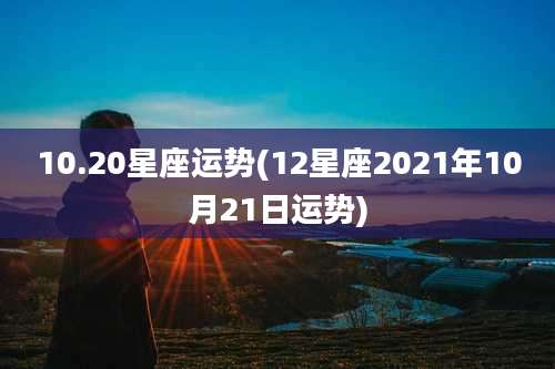 10.20星座运势(12星座2021年10月21日运势)
