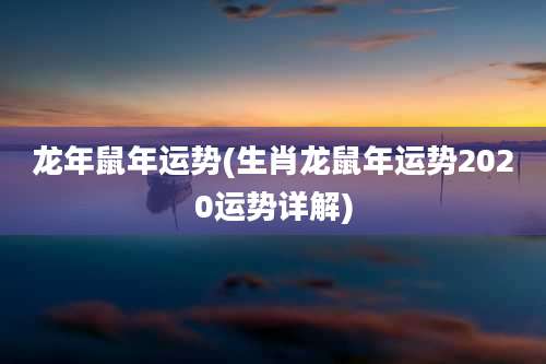 龙年鼠年运势(生肖龙鼠年运势2020运势详解)