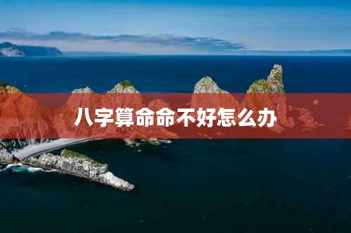 八字算命命不好怎么办