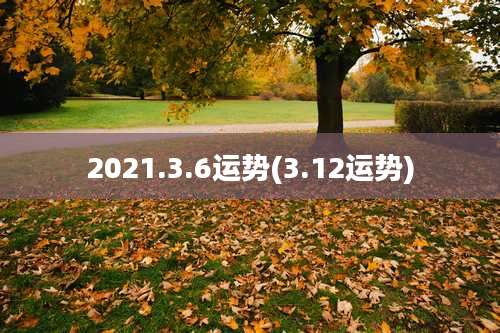 2021.3.6运势(3.12运势)