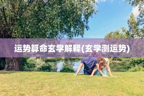 运势算命玄学解释(玄学测运势)