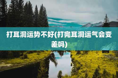 打耳洞运势不好(打完耳洞运气会变差吗)
