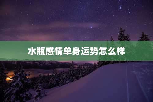 水瓶感情单身运势怎么样