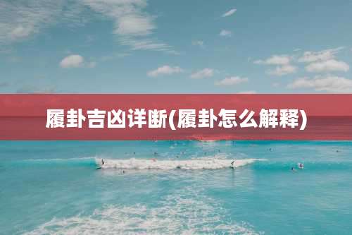 履卦吉凶详断(履卦怎么解释)