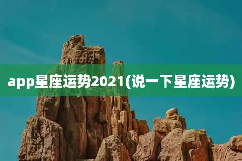 app星座运势2021(说一下星座运势)