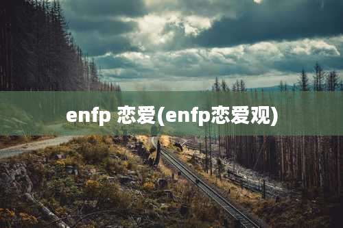 enfp 恋爱(enfp恋爱观)