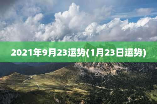 2021年9月23运势(1月23日运势)