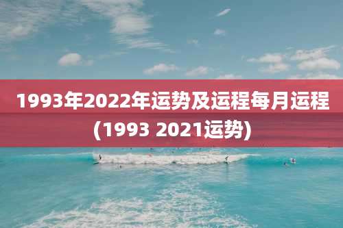 1993年2022年运势及运程每月运程(1993 2021运势)