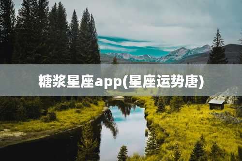 糖浆星座app(星座运势唐)