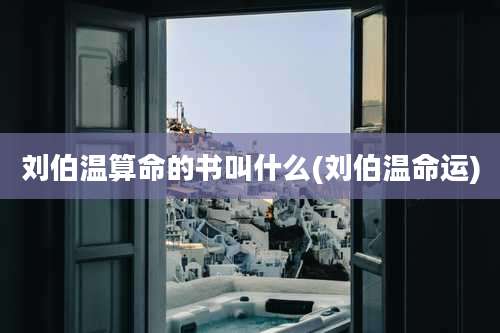 刘伯温算命的书叫什么(刘伯温命运)