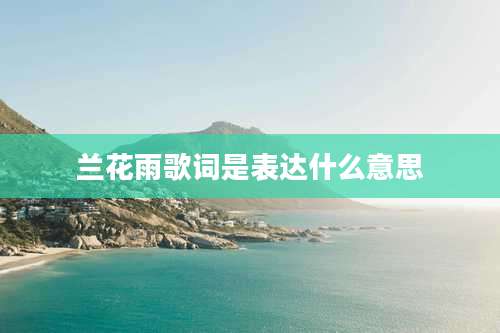 兰花雨歌词是表达什么意思