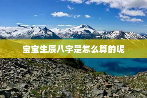 宝宝生辰八字是怎么算的呢