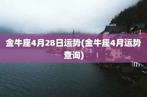 金牛座4月28日运势(金牛座4月运势查询)