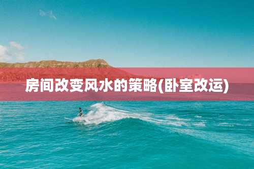 房间改变风水的策略(卧室改运)