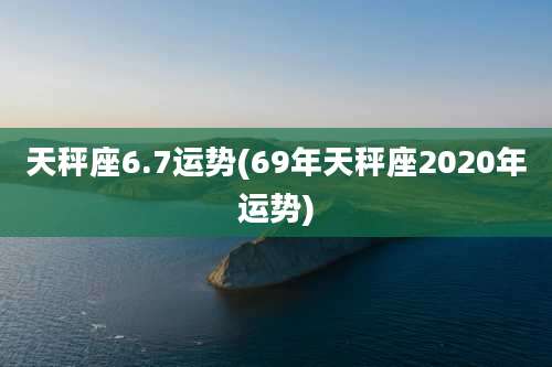 天秤座6.7运势(69年天秤座2020年运势)