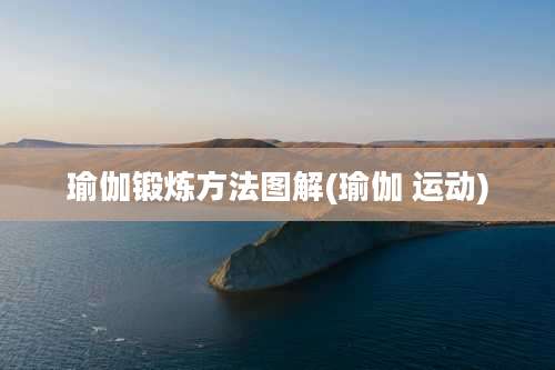 瑜伽锻炼方法图解(瑜伽 运动)