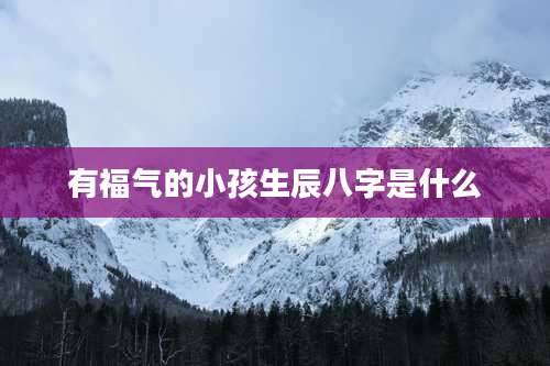 有福气的小孩生辰八字是什么