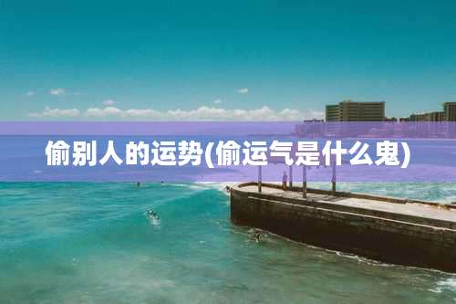 偷别人的运势(偷运气是什么鬼)