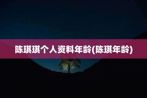 陈琪琪个人资料年龄(陈琪年龄)