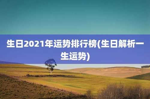 生日2021年运势排行榜(生日解析一生运势)
