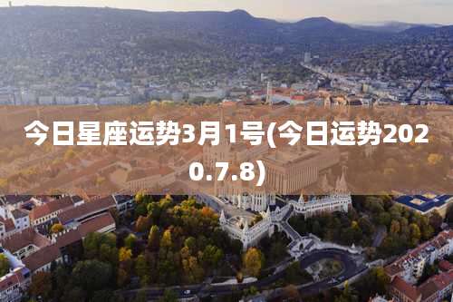 今日星座运势3月1号(今日运势2020.7.8)