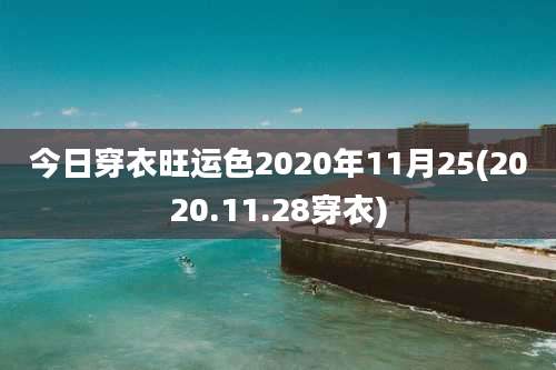 今日穿衣旺运色2020年11月25(2020.11.28穿衣)