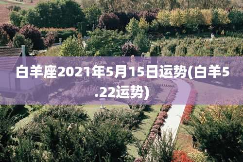 白羊座2021年5月15日运势(白羊5.22运势)