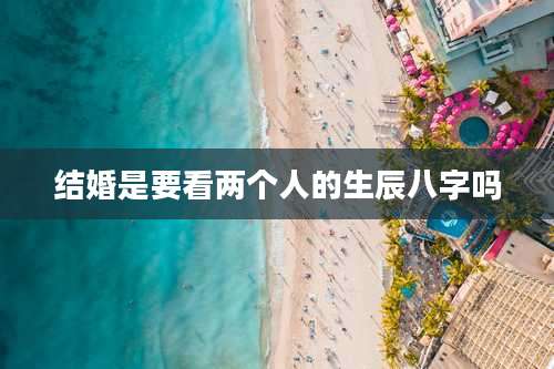 结婚是要看两个人的生辰八字吗