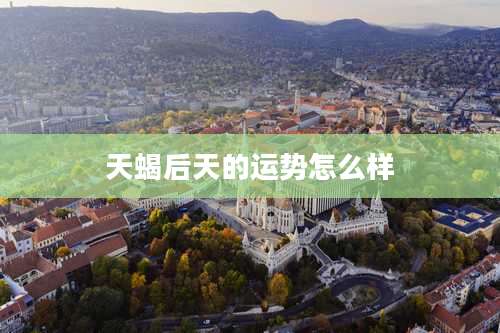 天蝎后天的运势怎么样