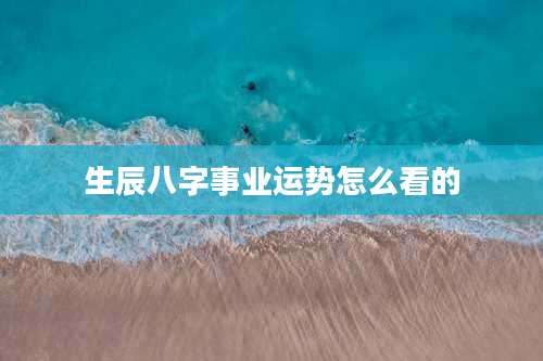 生辰八字事业运势怎么看的