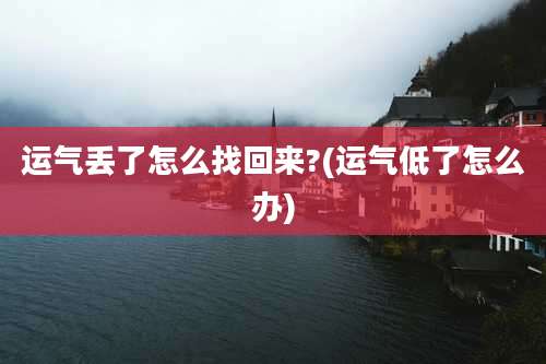 运气丢了怎么找回来?(运气低了怎么办)