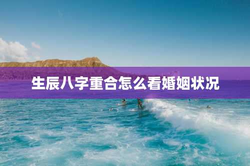生辰八字重合怎么看婚姻状况