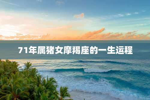 71年属猪女摩羯座的一生运程