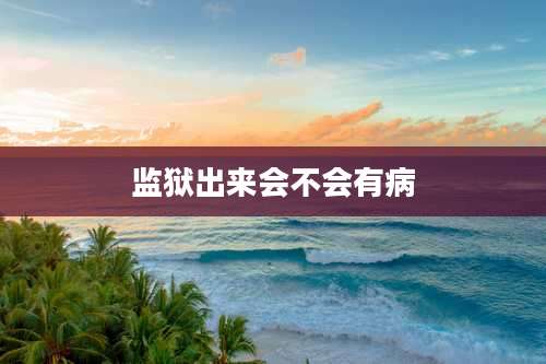 监狱出来会不会有病
