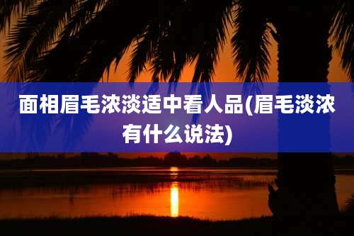 面相眉毛浓淡适中看人品(眉毛淡浓有什么说法)