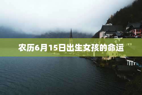 农历6月15日出生女孩的命运