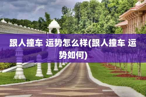 跟人撞车 运势怎么样(跟人撞车 运势如何)