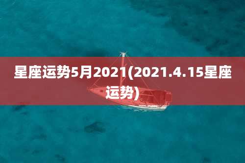 星座运势5月2021(2021.4.15星座运势)