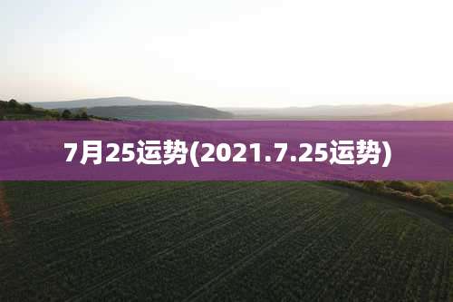 7月25运势(2021.7.25运势)
