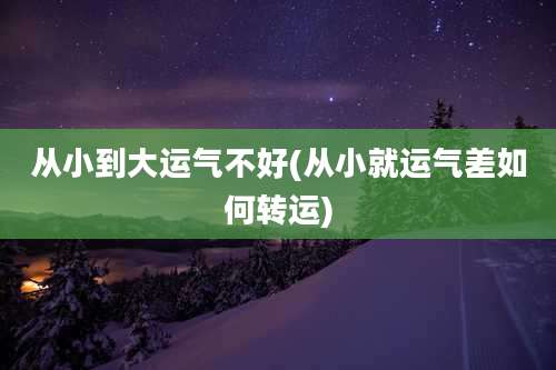 从小到大运气不好(从小就运气差如何转运)